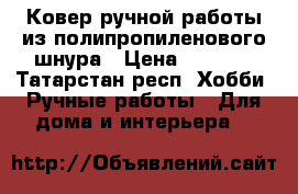 Ковер ручной работы из полипропиленового шнура › Цена ­ 3 500 - Татарстан респ. Хобби. Ручные работы » Для дома и интерьера   